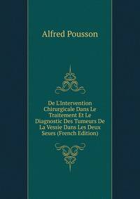 De L'Intervention Chirurgicale Dans Le Traitement Et Le Diagnostic Des Tumeurs De La Vessie Dans Les Deux Sexes (French Edition)