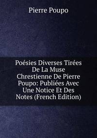 Poesies Diverses Tirees De La Muse Chrestienne De Pierre Poupo: Publiees Avec Une Notice Et Des Notes (French Edition)