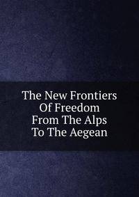 The New Frontiers Of Freedom From The Alps To The Aegean