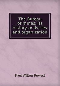 The Bureau of mines; its history, activities and organization