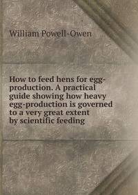 How to feed hens for egg-production. A practical guide showing how heavy egg-production is governed to a very great extent by scientific feeding