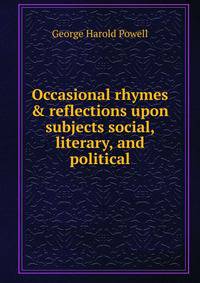 Occasional rhymes &amp; reflections upon subjects social, literary, and political