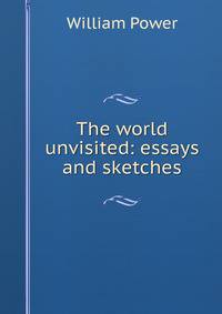 The world unvisited: essays and sketches