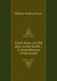 Uncle Isaac, or, Old days in the South.: A remembrance of the South.