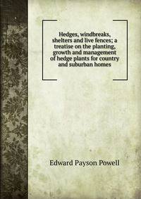 Hedges, windbreaks, shelters and live fences; a treatise on the planting, growth and management of hedge plants for country and suburban homes