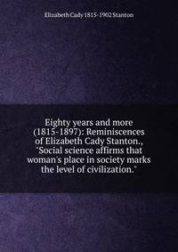 Eighty years and more (1815-1897): Reminiscences of Elizabeth Cady Stanton., "Social science affirms that woman's place in society marks the level of civilization."