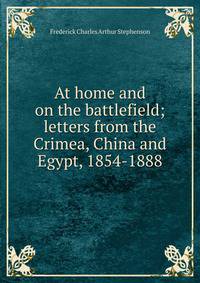 At home and on the battlefield; letters from the Crimea, China and Egypt, 1854-1888