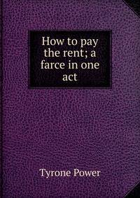 How to pay the rent; a farce in one act