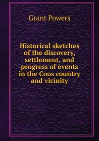 Historical sketches of the discovery, settlement, and progress of events in the Coos country and vicinity