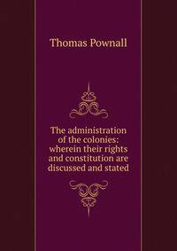 The administration of the colonies: wherein their rights and constitution are discussed and stated