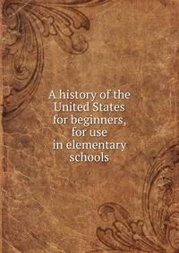 A history of the United States for beginners, for use in elementary schools