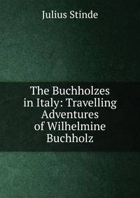 The Buchholzes in Italy: Travelling Adventures of Wilhelmine Buchholz