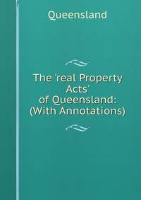 The 'real Property Acts' of Queensland: (With Annotations)