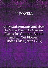 Chrysanthemums and How to Grow Them As Garden Plants for Outdoor Bloom and for Cut Flowers Under Glass (Year 1913)