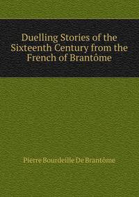 Duelling Stories of the Sixteenth Century from the French of Brantome