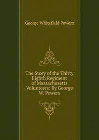 The Story of the Thirty Eighth Regiment of Massachusetts Volunteers: By George W. Powers