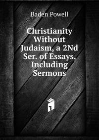 Christianity Without Judaism, a 2Nd Ser. of Essays, Including Sermons