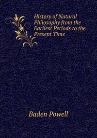 History of Natural Philosophy from the Earliest Periods to the Present Time .
