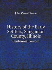 History of the Early Settlers, Sangamon County, Illinois: "Centennial Record."