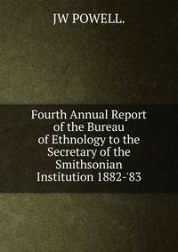 Fourth Annual Report of the Bureau of Ethnology to the Secretary of the Smithsonian Institution 1882-'83.