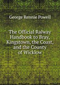 The Official Ralway Handbook to Bray, Kingstown, the Coast, and the County of Wicklow