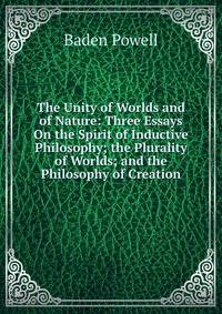 The Unity of Worlds and of Nature: Three Essays On the Spirit of Inductive Philosophy; the Plurality of Worlds; and the Philosophy of Creation