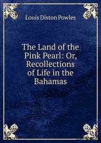The Land of the Pink Pearl: Or, Recollections of Life in the Bahamas