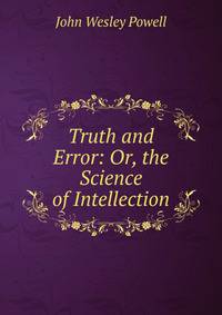 Truth and Error: Or, the Science of Intellection