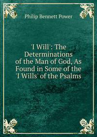 'I Will': The Determinations of the Man of God, As Found in Some of the 'I Wills' of the Psalms