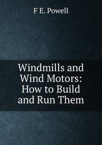 Windmills and Wind Motors: How to Build and Run Them