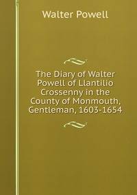 The Diary of Walter Powell of Llantilio Crossenny in the County of Monmouth, Gentleman, 1603-1654