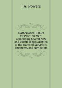 Mathematical Tables for Practical Men: Comprising Several New and Useful Tables Adapted to the Wants of Surveyors, Engineers, and Navigators