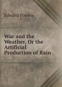 War and the Weather, Or the Artificial Production of Rain