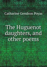 The Huguenot daughters, and other poems