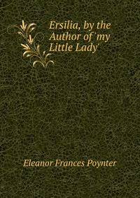 Ersilia, by the Author of 'my Little Lady'.