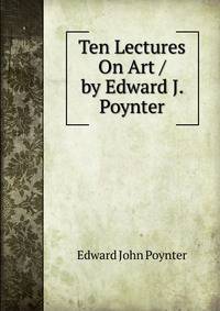 Ten Lectures On Art / by Edward J. Poynter
