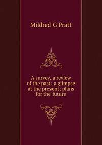 A survey, a review of the past; a glimpse at the present; plans for the future