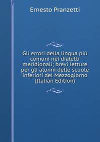 Gli errori della lingua piu comuni nei dialetti meridionali; brevi letture per gli alunni delle scuole inferiori del Mezzogiorno (Italian Edition)