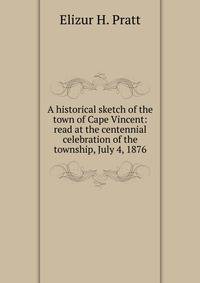 A historical sketch of the town of Cape Vincent: read at the centennial celebration of the township, July 4, 1876