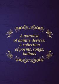 A paradise of daintie devices. A collection of poems, songs, ballads
