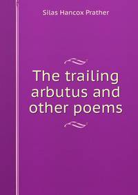 The trailing arbutus and other poems