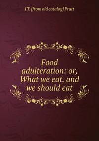 Food adulteration: or, What we eat, and we should eat