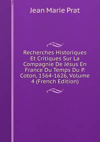 Recherches Historiques Et Critiques Sur La Compagnie De Jesus En France Du Temps Du P. Coton, 1564-1626, Volume 4 (French Edition)