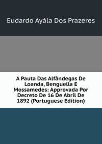 A Pauta Das Alfandegas De Loanda, Benguella E Mossamedes: Approvada Por Decreto De 16 De Abril De 1892 (Portuguese Edition)