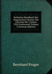 Beilsteins Handbuch Der Organischen Chemie: Die Literatur Bis 1 Januar 1910 Umfassend, Volume 5 (German Edition)