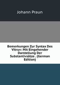 Bemerkungen Zur Syntax Des Vitruv: Mit Eingehender Darstellung Der Substantivsatze . (German Edition)