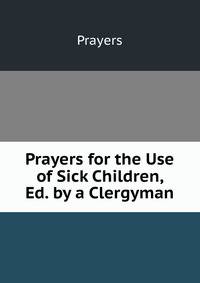 Prayers for the Use of Sick Children, Ed. by a Clergyman