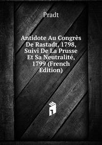 Antidote Au Congres De Rastadt, 1798, Suivi De La Prusse Et Sa Neutralite, 1799 (French Edition)