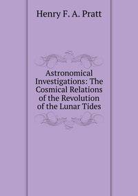 Astronomical Investigations: The Cosmical Relations of the Revolution of the Lunar Tides