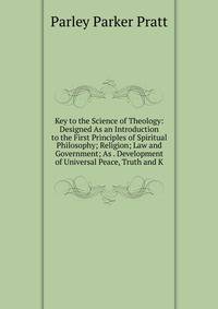Key to the Science of Theology: Designed As an Introduction to the First Principles of Spiritual Philosophy; Religion; Law and Government; As . Development of Universal Peace, Truth and K
